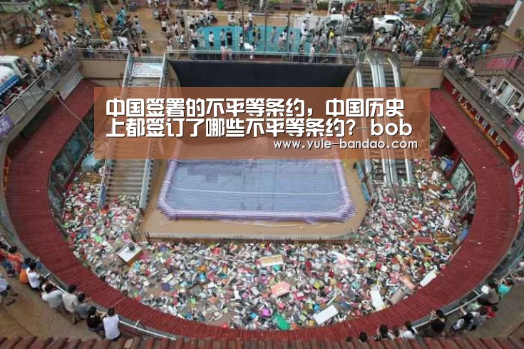 中国签署的不平等条约,中国历史上都签订了哪些不平等条约?-bob体育直播(图3) bob体育app