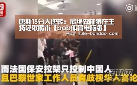 唐斯18分大逆转:最终森林狼在主场轻取魔术【bob体育电脑版】(图2) bob体育官网