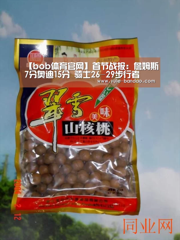 【bob体育官网】首节战报:詹姆斯7分奥迪15分 骑士26-29步行者(图3) bob体育电脑版